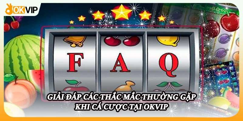 Giải đáp các thắc mắc thường gặp khi cá cược tại OKVIP