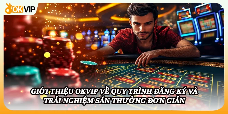 Giới thiệu OKVIP về quy trình đăng ký và trải nghiệm săn thưởng đơn giản