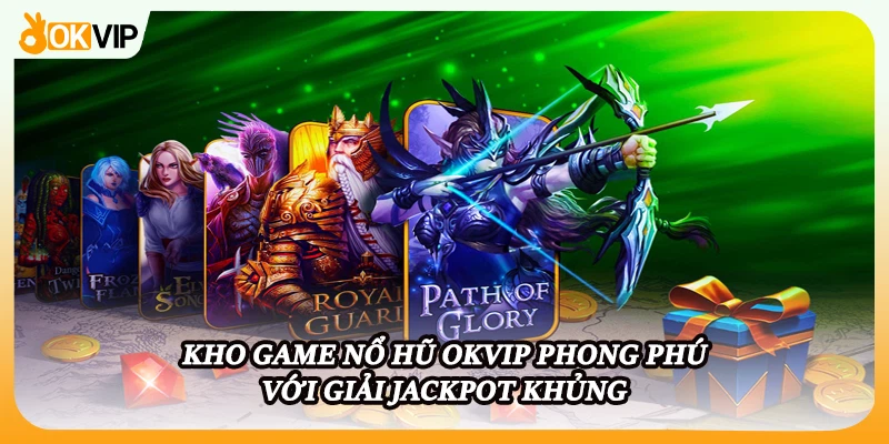 Kho game nổ hũ OKVIP phong phú với giải Jackpot khủng