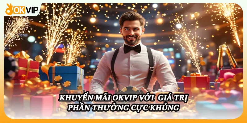 Khuyến mãi OKVIP với  giá trị phần thưởng cực khủng.