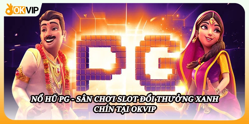 Nổ Hũ PG - Sân Chơi Slot Đổi Thưởng Xanh Chín Tại OKVIP