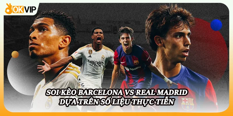 Soi kèo Barcelona vs Real Madrid dựa trên số liệu thực tiễn