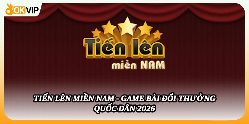 Tiến Lên Miền Nam - Game Bài Đổi Thưởng Quốc Dân 2026