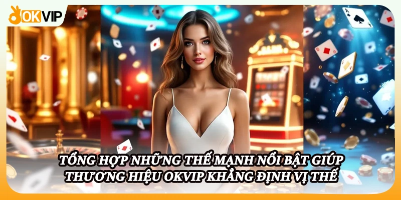 Tổng hợp những thế mạnh nổi bật giúp thương hiệu OKVIP khẳng định vị thế